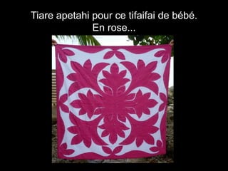 Tiare apetahi pour ce tifaifai de bébé.
En rose...