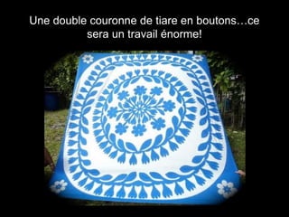 Une double couronne de tiare en boutons…ce
sera un travail énorme!