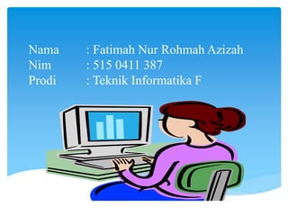 Nama : Fatimah Nur Rohmah Azizah
Nim : 515 0411 387
Prodi : Teknik Informatika F
 