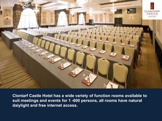 Clontarf Castle Hotel has a wide variety of function rooms available to
suit meetings and events for 1 -600 persons, all rooms have natural
daiylight and free internet access.
 