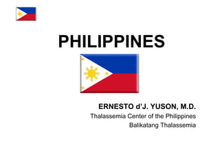 PHILIPPINES


     ERNESTO d’J. YUSON, M.D.
   Thalassemia Center of the Philippines
               Balikatang Thalassemia
 