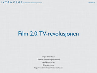 IT-næringens interesseorganisasjon                            ikt-norge.no




Film 2.0: TV-revolusjonen


                                   Torgeir Waterhouse
                           Direktør internett og nye medier
                                       tw@ikt-norge.no
                                       @tawaterhouse
                      http://www.linkedin.com/in/tawaterhouse
 