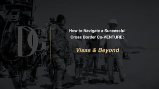 GDL A W
How to Navigate a Successful  
Cross Border Co-VENTURE:
Visas & Beyond
 