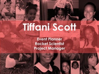 Tiffani Scott 
Event Planner 
Rocket Scientist 
Project Manager  