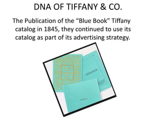 DNA OF TIFFANY & CO.
The Publication of the “Blue Book” Tiffany
catalog in 1845, they continued to use its
catalog as part of its advertising strategy.
 