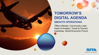 Tiffany Misrahi, Community Lead,
Head of Aviation, Travel & Tourism
Industries, World Economic Forum
TOMORROW’S
DIGITAL AGENDA
SMOOTH OPERATIONS
 