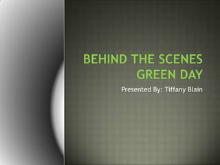 Behind the ScenesGreen Day   Presented By: Tiffany Blain 