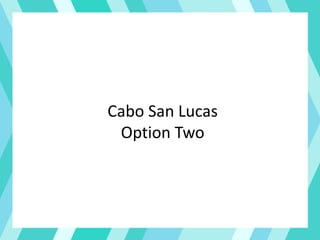 Cabo San Lucas
Option Two
 
