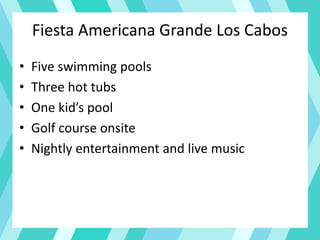 Fiesta Americana Grande Los Cabos
• Five swimming pools
• Three hot tubs
• One kid’s pool
• Golf course onsite
• Nightly entertainment and live music
 