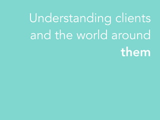 Understanding clients
and the world around
them
 