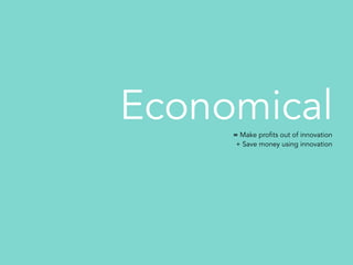 Economical= Make profits out of innovation
+ Save money using innovation
 