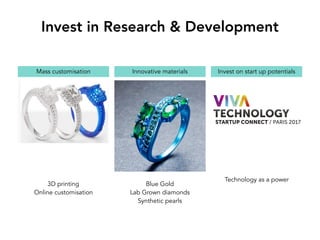 Invest in Research & Development
Mass customisation Innovative materials Invest on start up potentials
3D printing
Online customisation
Blue Gold
Lab Grown diamonds
Synthetic pearls
Technology as a power
 
