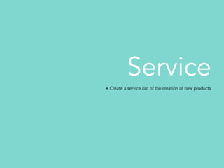 Service
= Create a service out of the creation of new products
 