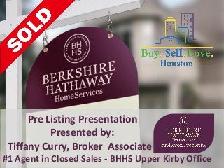 Pre Listing Presentation
Presented by:
Tiffany Curry, Broker Associate
#1 Agent in Closed Sales - BHHS Upper Kirby Office
 