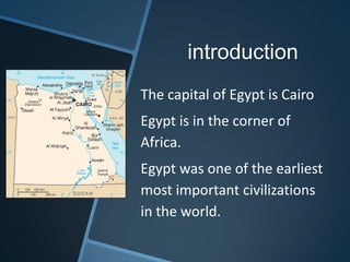 introduction
The capital of Egypt is Cairo
Egypt is in the corner of
Africa.
Egypt was one of the earliest
most important civilizations
in the world.