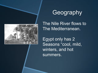 Geography
The Nile River flows to
The Mediterranean.
Egypt only has 2
Seasons “cool, mild,
winters, and hot
summers.