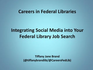 Careers in Federal Libraries


Integrating Social Media into Your
    Federal Library Job Search


             Tiffany Jane Brand
     (@tiffanybrandlib/@CareersFedLib)
 