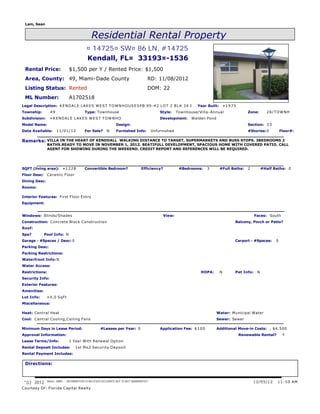 Lam, Sean


                                              Residential Rental Property
                                          ¤ 14725¤ SW¤ 86 LN, #14725
                                          Kendall, FL¤ 33193¤-1536
 Rental Price:                $1,500 per Y / Rented Price: $1,500
 Area, County: 49, Miami-Dade County                                                RD: 11/08/2012
 Listing Status: Rented                                                             DOM: 22
 ML Number:                   A1702518
Legal Description: K E N D A L E L A K E S W E S T T O W N H O U S E S P B 9 9 - 4 2 L O T 2 B L K 3 4 & P R O P IBuilt:N & 1 9 7 5 O M M O N E L E M E N T S L O T
                                                                                                           Year N T I ¤ T O C
Township:         49                     Type: Townhouse                                    Style:    Townhouse/Villa- Annual              Zone:       28/TOWNH
Subdivision:      ¤KENDALE LAKES WEST TOWNHO                                                Development:     Walden Pond
Model Name:                                                   Design:                                                                      Section: 3 3
Date Available:        11/01/12          For Sale?      N     Furnished Info:           Unfurnished                                        #Stories: 0          Floor#:

Remarks: VILLA IN THE HEART OF KENDDALL WALKING DISTANCE TO TARGET, SUPERMARKETS AND BUSS STOPS. 3BEDROOMS 2
                BATHS.READY TO MOVE IN NOVEMBER 1, 2012. BEATIFULL DEVELOPMENT, SPACIOUS HOME WITH COVERED PATIO. CALL
                AGENT FOR SHOWING DURING THE WEEKEND. CREDIT REPORT AND REFERENCES WILL BE REQUIRED.




SQFT (living area): ¤ 1 2 2 8            Convertible Bedroom?                  Efficiency?             #Bedrooms:      3    #Full Baths:   2         #Half Baths: 0
Floor Desc:     Ceramic Floor
Dining Desc:
Rooms:

Interior Features: First Floor Entry
Equipment:


Windows: Blinds/Shades                                                                       View:                                              Faces: South
Construction: Concrete Block Construction                                                                                           Balcony, Porch or Patio?
Roof:
Spa?          Pool Info: N
Garage - #Spaces / Desc: 0                                                                                                          Carport - #Spaces:      0
Parking Desc:
Parking Restrictions:
Waterfront Info: N
Water Access:
Restrictions:                                                                                                     HOPA:     N       Pet Info:    N
Security Info:
Exterior Features:
Amenities:
Lot Info:       ¤ X,0 SqFt
Miscellaneous:

Heat: Central Heat                                                                                                         Water: Municipal Water
Cool: Central Cooling,Ceiling Fans                                                                                         Sewer: Sewer

Minimum Days in Lease Period:                       #Leases per Year: 0                     Application Fee: $ 1 0 0       Additional Move-in Costs: , $4,500
Approval Information:                                                                                                                Renewable Rental?           Y
Lease Terms/Info:             1 Year With Renewal Option
Rental Deposit Includes:           1st Mo2 Security Deposit
Rental Payment Includes:

 Directions:



 *(c) 2012      Miami, SBBR -- INFORMATION IS BELIEVED ACCURATE BUT IS NOT WARRANTED*                                                          12/05/12      11:50 AM
Courtesy Of: Florida Capital Realty
 