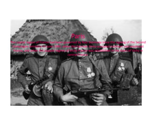 Paris
The capital region of France had been governed by Nazi Germany since the signing of the Second
 Compiègne Armistice in June 1940, when the German Army occupied northern and westmost
  France, and when the puppet regime of Vichy France was established in the town of Vichy in
                                        central France.
 