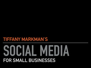 SOCIAL MEDIA
TIFFANY MARKMAN’S
FOR SMALL BUSINESSES
 