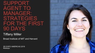 SUPPORT
AGENT TO
MANAGER:
STRATEGIES
FOR THE FIRST
90 DAYS
SD EXPO AMERICAS 2019
#sdexpo
Tiffany Miller
Broad Institute of MIT and Harvard
 