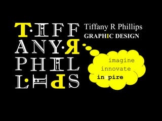 Tiffany R Phillips GRAPH I C DESIGN imagine   innovate   in s pire 