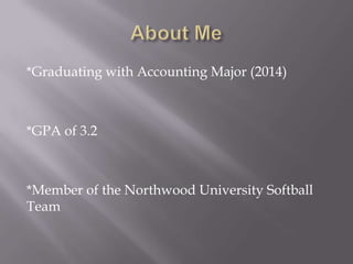*Graduating with Accounting Major (2014)



*GPA of 3.2



*Member of the Northwood University Softball
Team
 