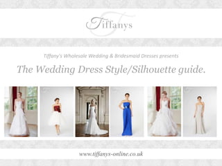 Tiffany's Wholesale Wedding & Bridesmaid Dresses presents 
The Wedding Dress Style/Silhouette guide. 
www.tiffanys-online.co.uk 
 