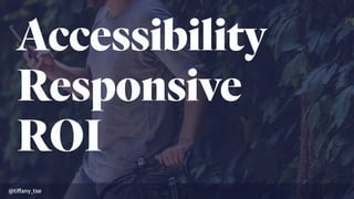 Accessibility
Responsive
ROI
@tiﬀany_tse
 