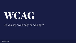 WCAG
Do you say “wuh-cag” or “wic-ag”?
@tiﬀany_tse
 