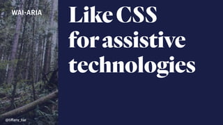 @tiﬀany_tse
LikeCSS 
forassistive
technologies
WAI-ARIA
 