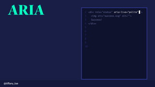 1
2
3
4
5
6
7
8
9
10
<div role="status" aria-live="polite" >
<img src="success.svg" alt="">
Success!
</div>
ARIA
@tiﬀany_tse
 