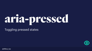 aria-pressed
Toggling pressed states
@tiﬀany_tse
 