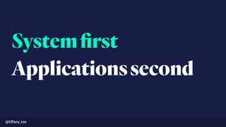 Systemﬁrst
Applicationssecond
@tiﬀany_tse
 
