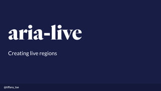 aria-live
Creating live regions
@tiﬀany_tse
 