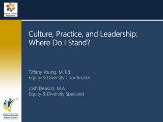 Culture, Practice, and Leadership:
Where Do I Stand?
Tiffany Young, M. Ed.
Equity & Diversity Coordinator
Josh Deason, M.A.
Equity & Diversity Specialist
 