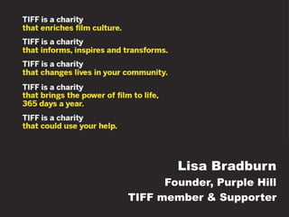 Lisa Bradburn
Founder, Purple Hill
TIFF member & Supporter
 