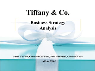 Tiffany & Co. Susan Tartara, Christina Caamano, Sara Birnbaum, Corinne White MBAe 2010-2 Business Strategy Analysis 