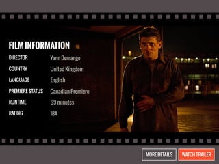 FILM INFORMATION 
DIRECTOR 
COUNTRY 
LANGUAGE 
PREMIERE STATUS 
RUNTIME 
RATING 
Yann Demange 
United Kingdom 
English 
Canadian Premiere 
99 minutes 
18A 
MORE DETAILS WATCH TRAILER 
 