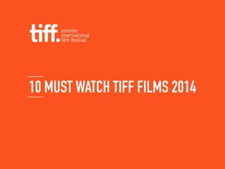 10 MUST WATCH TIFF FILMS 2014 
 