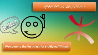 ‫لتعلم‬ ‫درس‬ ‫أول‬ ‫في‬ ‫بكم‬ ‫مرحبا‬‫التيفيناغ‬
Welcome to the first class for studiying Tifinagh
 