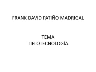 FRANK DAVID PATIÑO MADRIGAL
TEMA
TIFLOTECNOLOGÍA
 