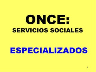 ONCE: SERVICIOS SOCIALES ESPECIALIZADOS 