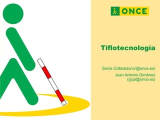 Tiflotecnología
Sonia Collado(sncr@once.es)
Juan Antonio Giménez
(gcja@once.es)
 