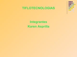 TIFLOTECNOLOGIAS
Integrantes
Karen Asprilla
 