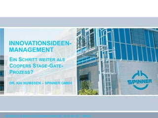 INNOVATIONSIDEEN-
   MANAGEMENT
   EIN SCHRITT WEITER ALS
   COOPERS STAGE-GATE-
   PROZESS?

   DR. KAI NUMSSEN – SPINNER GMBH




TECHNOLOGY & INNOVATION FORESIGHT MASTERS – 09./10. MAI 2011 – BERLIN
 