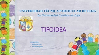 TIFOIDEA
UNIVERSIDAD TÉCNICA PARTICULAR DE LOJA
La Universidad Católica de Loja
Integrantes:
• Adriana Ruiz
• Pamela Ojeda
 