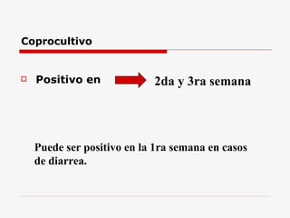 Coprocultivo Positivo en   2da y 3ra semana Puede ser positivo en la 1ra semana en casos  de diarrea. 