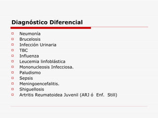 Diagnóstico Diferencial Neumonía Brucelosis Infección Urinaria TBC Influenza Leucemia linfoblástica Mononucleosis Infecciosa. Paludismo Sepsis Meningoencefalitis. Shiguellosis Artritis Reumatoidea Juvenil (ARJ ó  Enf.  Still) 