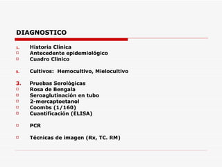 DIAGNOSTICO Historia Clínica Antecedente epidemiológico Cuadro Clinico Cultivos:  Hemocultivo, Mielocultivo 3.   Pruebas Serológicas Rosa de Bengala Seroaglutinación en tubo 2-mercaptoetanol Coombs (1/160) Cuantificación (ELISA) PCR Técnicas de imagen (Rx, TC. RM)  